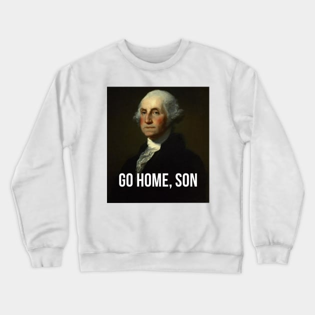 Go home, son - George Washington - inspired by Hamilton Musical Crewneck Sweatshirt by tziggles